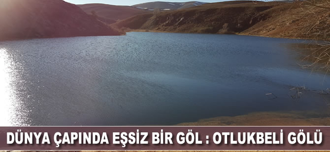 Dünya çapında eşsiz bir göl : Otlukbeli Gölü