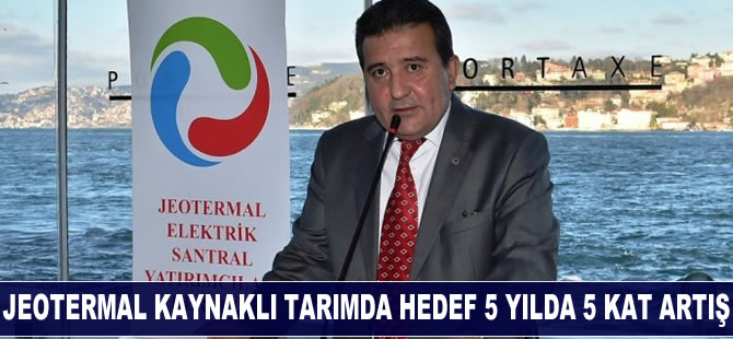 Jeotermal kaynaklı tarımda hedef 5 yılda 5 kat artış