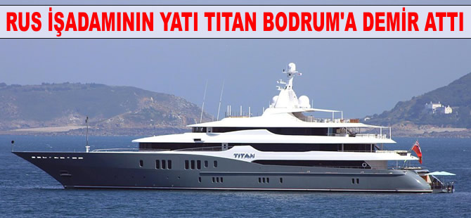 Rus iş insanının lüks yatı 'Titan', Bodrum'a demir attı