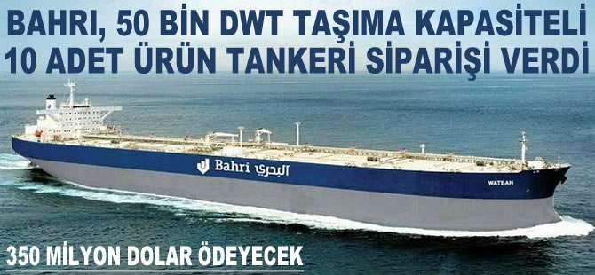 Bahri Şirketler Grubu, 350 milyon dolara 10 adet ürün tankeri siparişi verdi