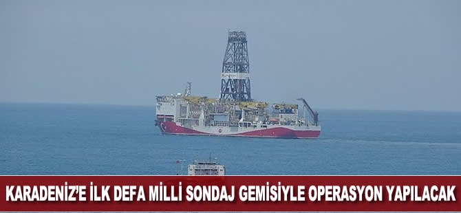 Karadeniz'e ilk defa milli sondaj gemisiyle operasyon yapılacak
