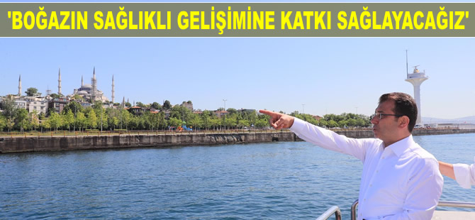 İmamoğlu: İstanbul Boğazı'nın sağlıklı gelişimine katkı sağlayacağız