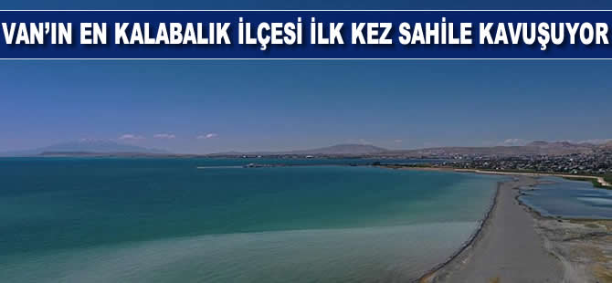 Van’ın en kalabalık ilçesi ilk kez sahile kavuşuyor
