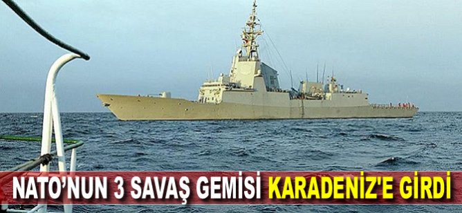 NATO’nun 3 savaş gemisi Karadeniz'e girdi
