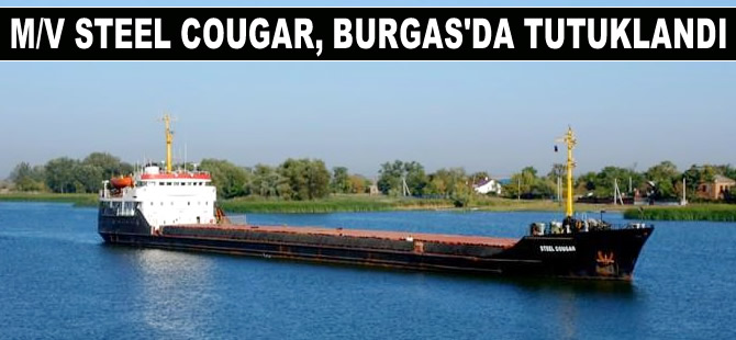 Türk şirketine ait M/V STEEL COUGAR, Burgas Limanı'nda tutuklandı