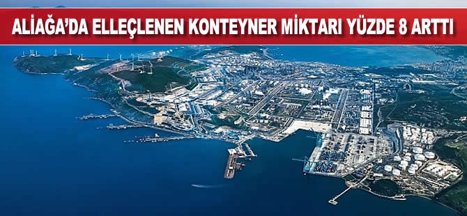 Aliağa'da elleçlenen konteyner miktarı yüzde 8 arttı