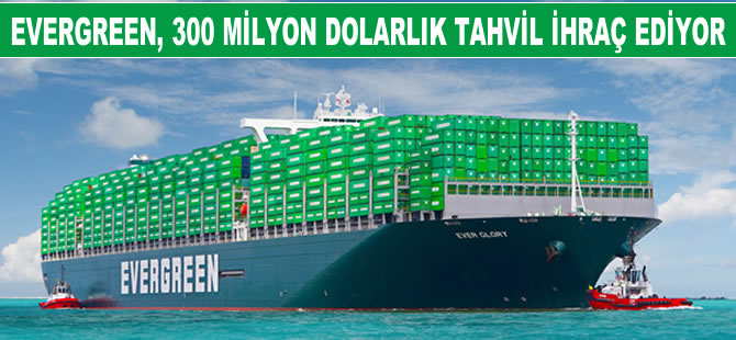Evergreen Marine, 300 milyon dolarlık yurtdışı tahvil ihraç etme planını açıkladı
