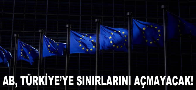 Avrupa Birliği, Türkiye'ye sınırlarını açmayacak!