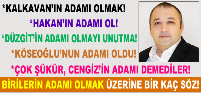 "Birilerinin adamı olmak!" ifadesi üzerine bir kaç söz!