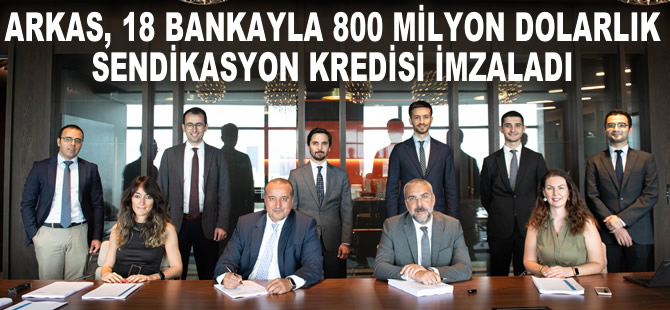 Arkas, 18 bankayla 800 milyon dolarlık sendikasyon kredisi imzaladı