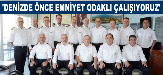 “Denizde her şeyden önce emniyet odaklı hizmet kültürüyle hareket ediyoruz”