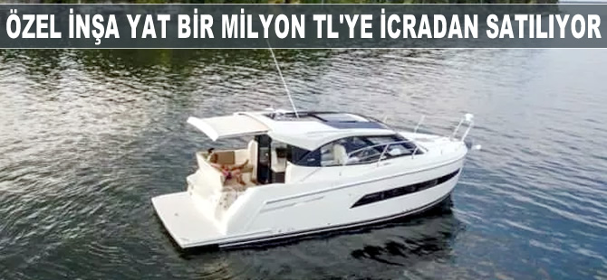 Özel inşa edilen yat, 1 milyon TL'ye icradan satılıyor