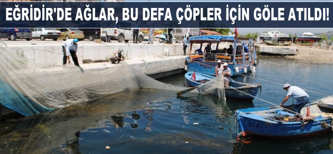 Eğirdir Gölü’nde ağlar bu defa gölü kirleten çöpler için atıldı
