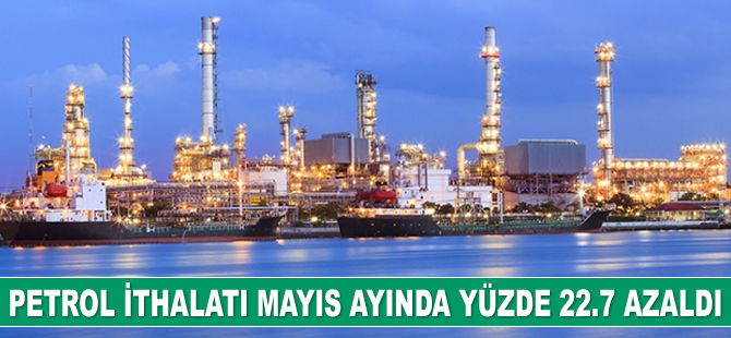 Petrol ithalatı Mayıs ayında yüzde 22.7 azaldı