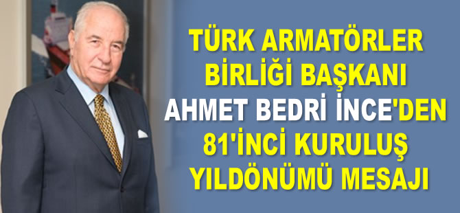 Türk Armatörler Birliği Başkanı Ahmet Bedri İnce'den 81'inci kuruluş yıldönümü mesajı