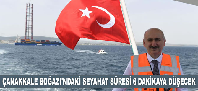 Çanakkale Boğazı'ndaki 1 saatlik seyahat süresi 6 dakikaya düşecek