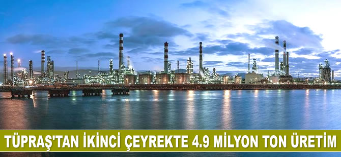 Tüpraş, ikinci çeyrekte 4.9 milyon ton üretim gerçekleştirdi