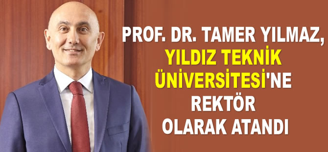 Prof. Dr. Tamer Yılmaz, Yıldız Teknik Üniversitesi’ne Rektör olarak atandı