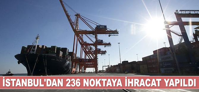 İstanbul'dan 236 noktaya ihracat yapıldı