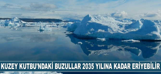 Kuzey Kutbu'ndaki buzullar 2035 yılına kadar eriyebilir