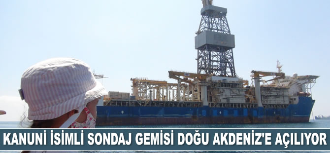 Kanuni isimli sondaj gemisi Akdeniz'e açılıyor