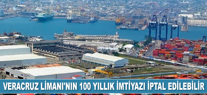 Meksika'da Veracruz Limanı'nın 100 yıllık imtiyazı iptal edilebilir