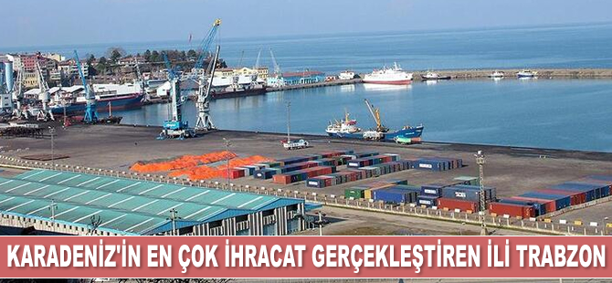 Karadeniz Bölgesi'nin en çok ihracat gerçekleştiren ili Trabzon oldu