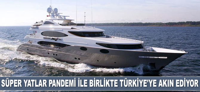 Süper yatlar pandemi ile birlikte Türkiye’ye akın ediyor
