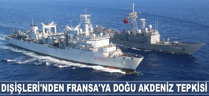 Dışişleri Bakanlığı, Doğu Akdeniz'deki tutumu nedeniyle Fransa’ya tepki gösterdi