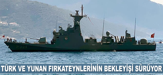 Türk ve Yunan fırkateynlerinin bekleyişi sürüyor