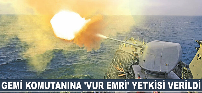Gemi komutanına ‘ Vur emri’ yetkisi verildi