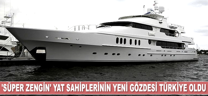 'Süper zengin' yat sahiplerinin yeni gözdesi Türkiye oldu