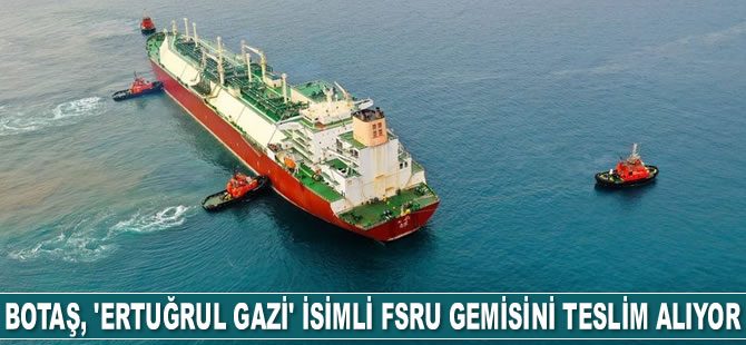 BOTAŞ, Ertuğrul Gazi isimli FSRU gemisini teslim alıyor