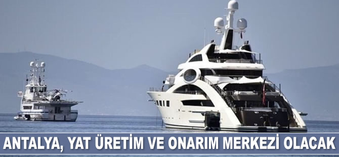 Antalya, Ortadoğu ve Avrupa’nın yat üretim ve onarım merkezi olacak