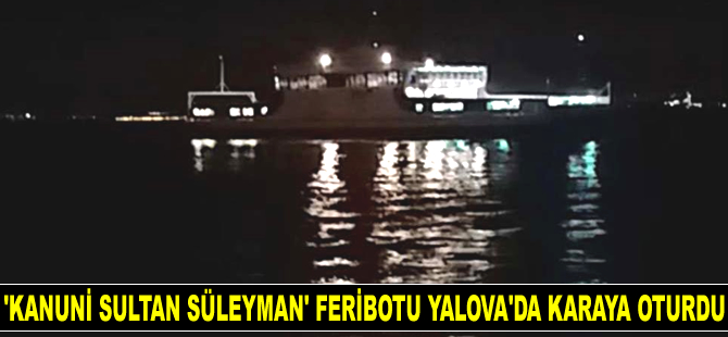 ‘Kanuni Sultan Süleyman’ isimli feribot, Yalova’da karaya oturdu