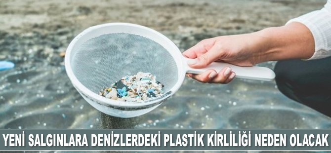 Yeni ölümcül salgınlara deniz ve okyanuslardaki plastik kirliliği neden olacak