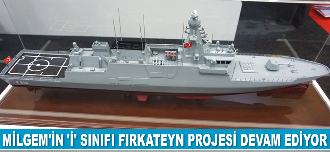 MİLGEM'in yeni versiyonu 'İ' sınıfı fırkateyn projesi devam ediyor