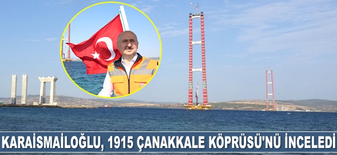 Ulaştırma Bakanı Adil Karaismailoğlu, 1915 Çanakkale Köprüsü’nü inceledi