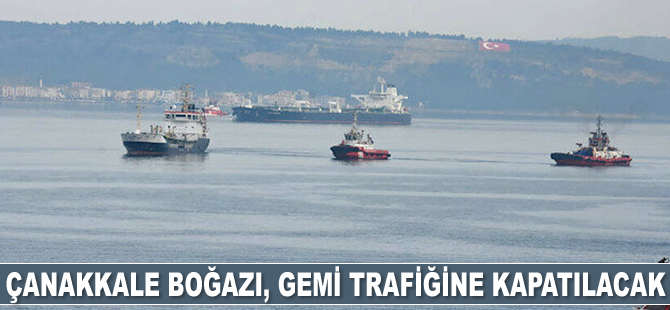 Çanakkale Boğazı, çift yönlü gemi trafiğine kapatılacak