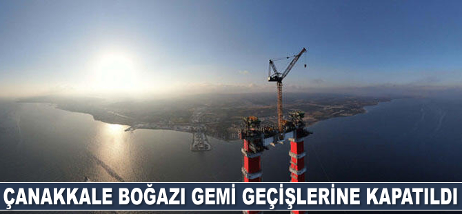 Çanakkale Boğazı gemi geçişlerine kapatıldı