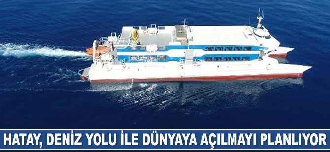 Hatay deniz yolu ile dünyaya açılacak