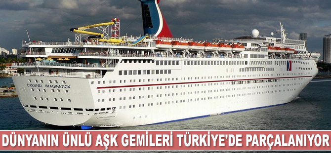 Dünyanın ünlü aşk gemileri Türkiye’de parçalanıyor