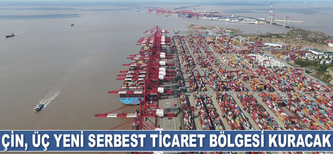 Çin, üç yeni serbest ticaret bölgesi kuracak