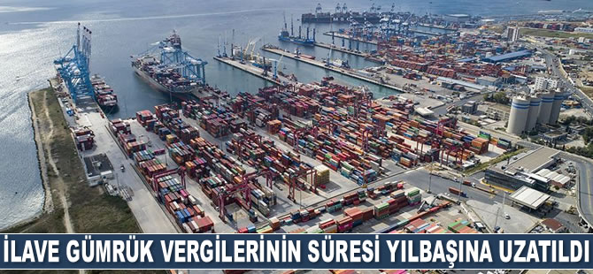 İlave gümrük vergilerinin süresi yılbaşına kadar uzatıldı