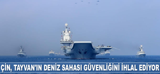 Çin, Tayvan’ın deniz ve hava sahası güvenliğini ihlal ediyor