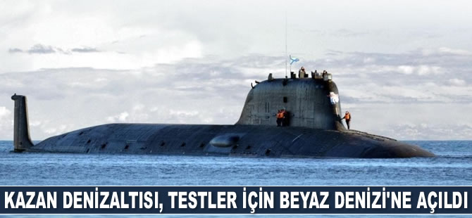 Kazan nükleer denizaltısı, testler için Beyaz Denizi’ne açıldı