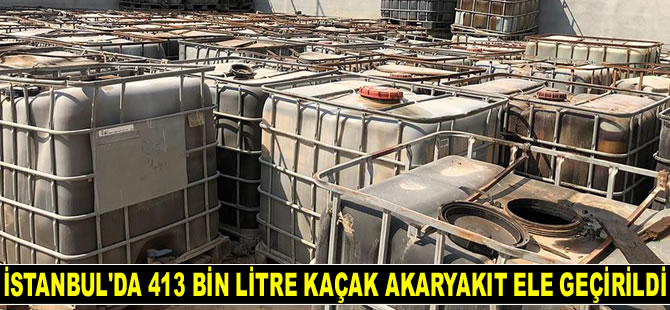 İstanbul'da 413 bin litre kaçak akaryakıt ele geçirildi