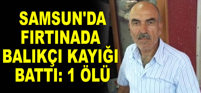 Samsun'da fırtınada balıkçı kayığı battı: 1 ölü