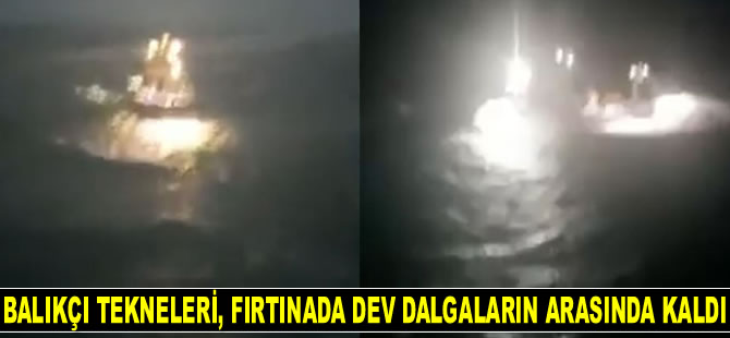 Balıkçı tekneleri, fırtınada dev dalgaların arasında kaldı