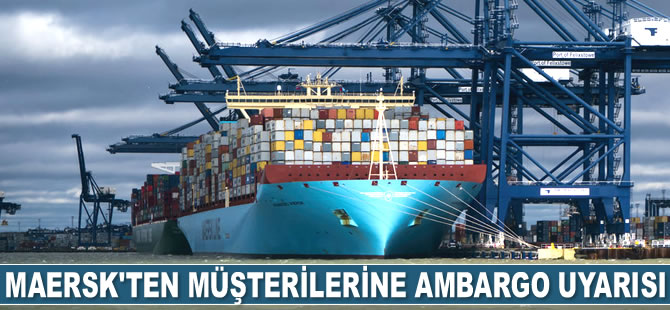 Maersk, müşterilerini Suudi ambargosu konusunda uyardı